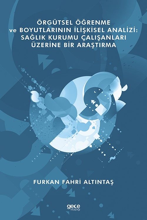 Örgütsel Öğrenme ve Boyutlarının İlişkisel Analizi: Sağlık Kurumu Çalışanları Üzerine Bir Araştırma kitap kapağı